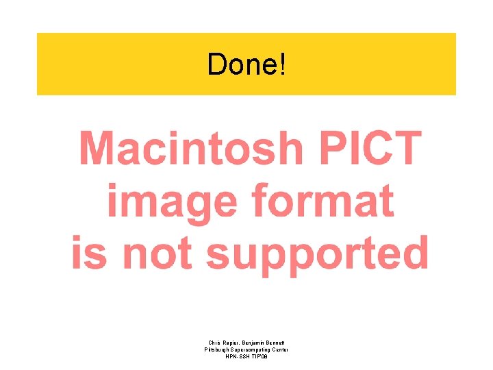 Done! Chris Rapier, Benjamin Bennett Pittsburgh Supercomputing Center HPN-SSH TIP’ 08 