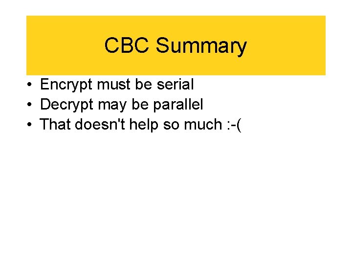 CBC Summary • Encrypt must be serial • Decrypt may be parallel • That