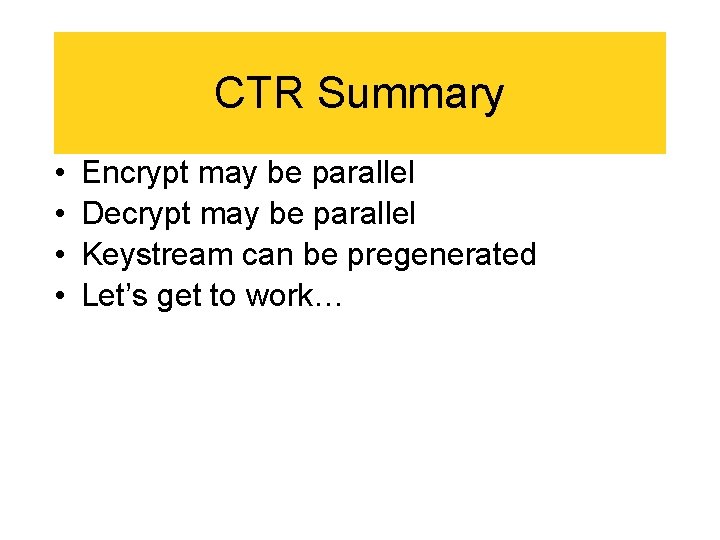 CTR Summary • • Encrypt may be parallel Decrypt may be parallel Keystream can