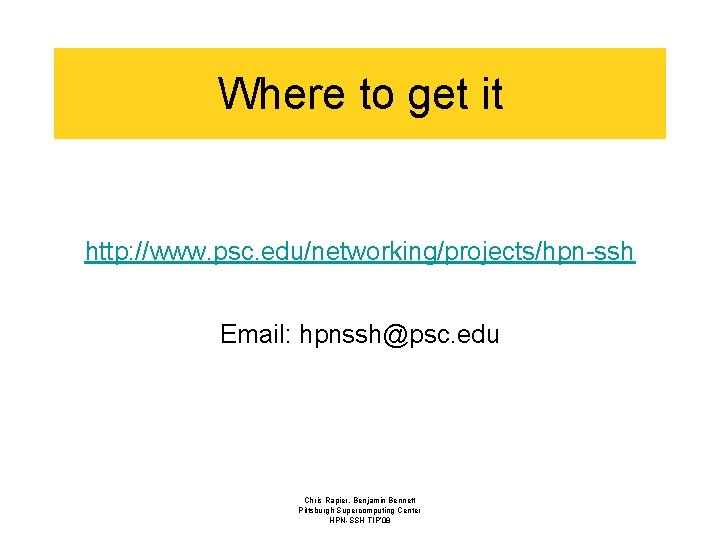 Where to get it http: //www. psc. edu/networking/projects/hpn-ssh Email: hpnssh@psc. edu Chris Rapier, Benjamin