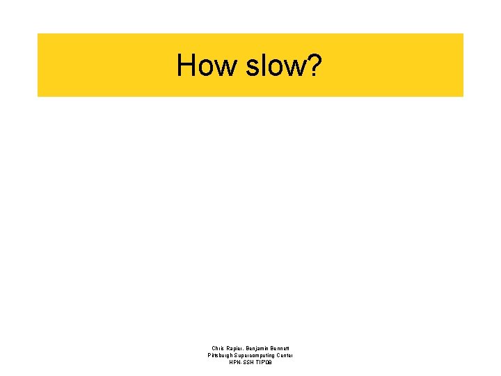 How slow? Chris Rapier, Benjamin Bennett Pittsburgh Supercomputing Center HPN-SSH TIP’ 08 
