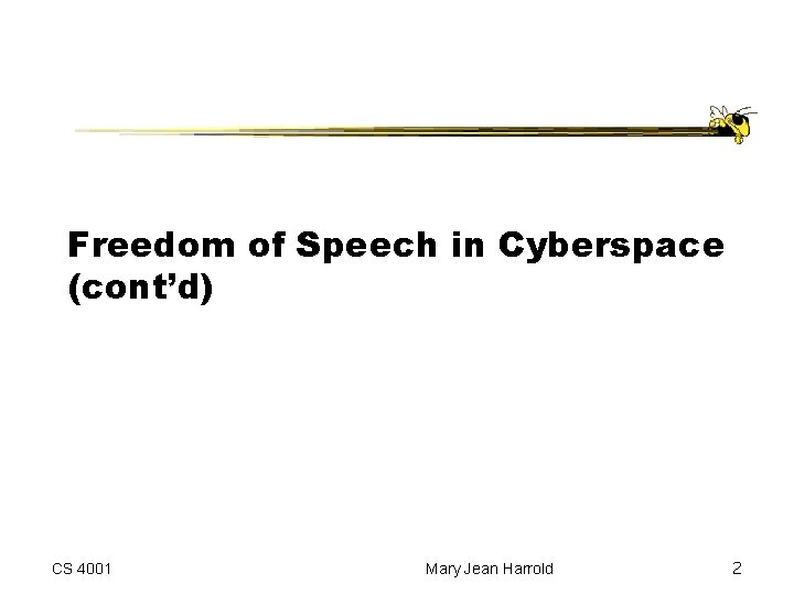 Freedom of Speech in Cyberspace (cont’d) CS 4001 Mary Jean Harrold 2 