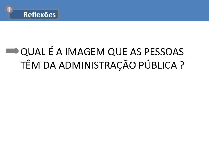 1 Reflexões QUAL É A IMAGEM QUE AS PESSOAS TÊM DA ADMINISTRAÇÃO PÚBLICA ?