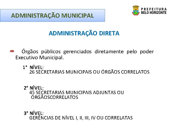 ADMINISTRAÇÃO MUNICIPAL ADMINISTRAÇÃO DIRETA Órgãos públicos gerenciados diretamente pelo poder Executivo Municipal. 1° NÍVEL: