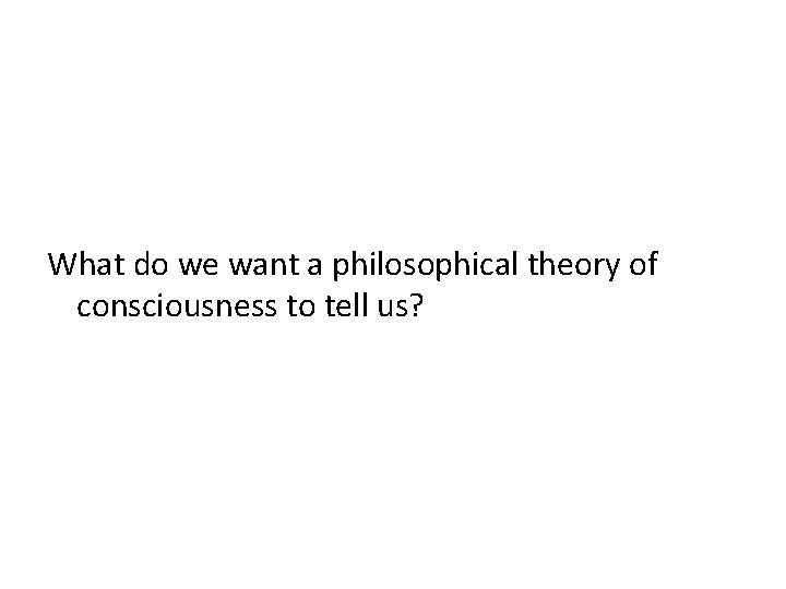 What do we want a philosophical theory of consciousness to tell us? 