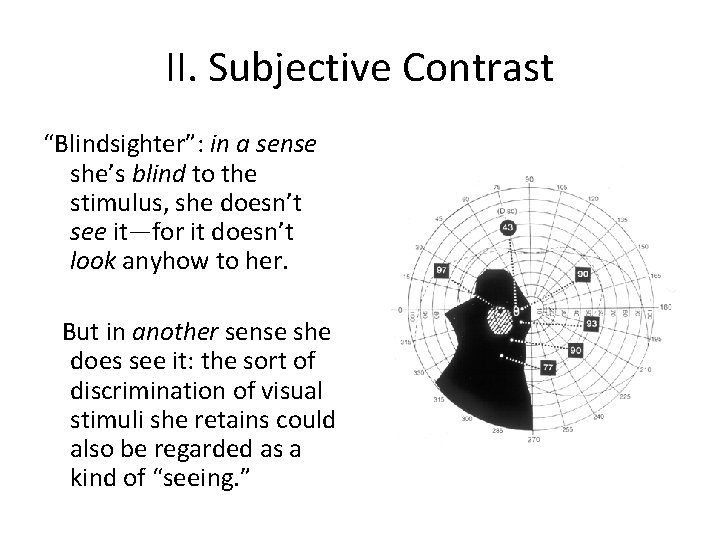 II. Subjective Contrast “Blindsighter”: in a sense she’s blind to the stimulus, she doesn’t