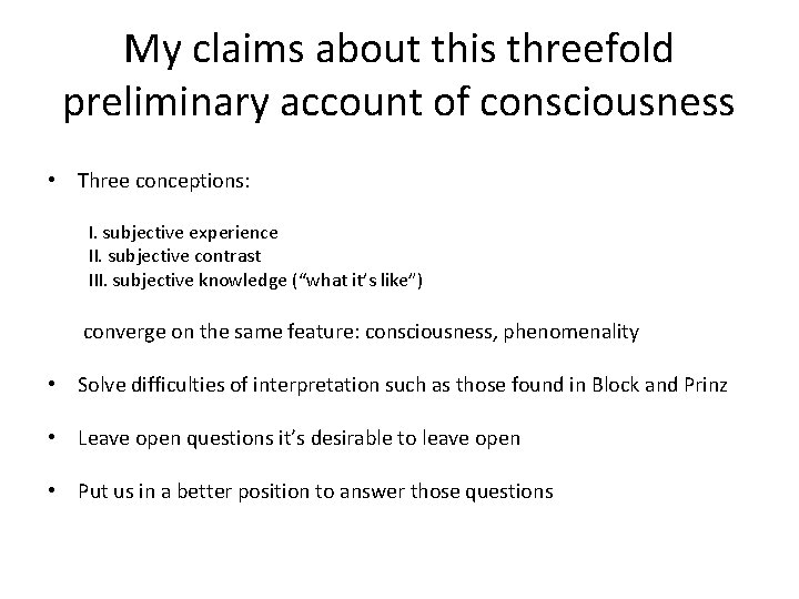 My claims about this threefold preliminary account of consciousness • Three conceptions: I. subjective