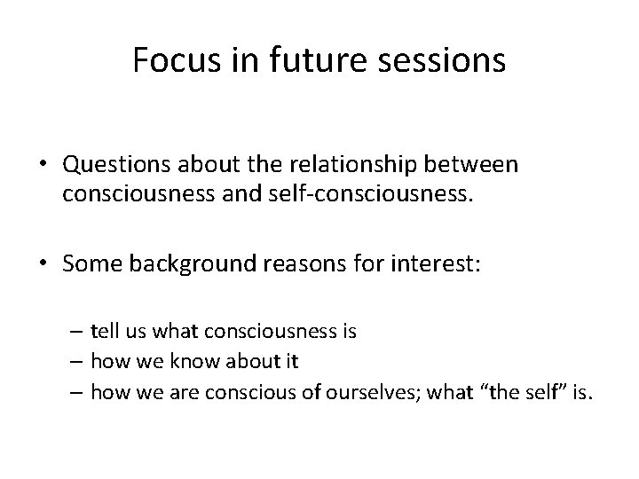 Focus in future sessions • Questions about the relationship between consciousness and self-consciousness. •