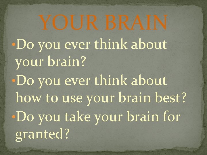 YOUR BRAIN • Do you ever think about your brain? • Do you ever