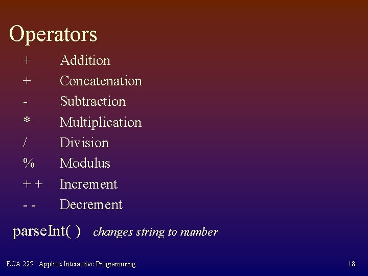 Operators + + * / % ++ -- Addition Concatenation Subtraction Multiplication Division Modulus