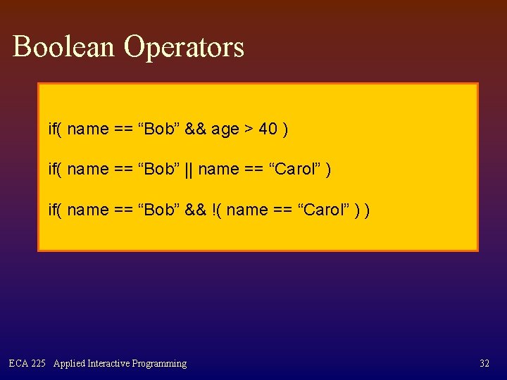 Boolean Operators if( name == “Bob” && age > 40 ) if( name ==