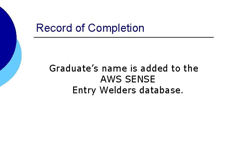 Record of Completion Graduate’s name is added to the AWS SENSE Entry Welders database.