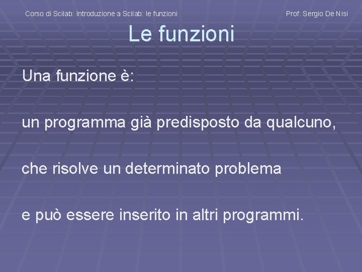 Corso di Scilab: Introduzione a Scilab: le funzioni Prof. Sergio De Nisi Le funzioni