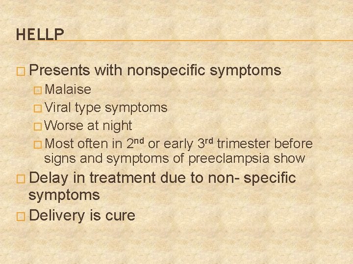 HELLP � Presents with nonspecific symptoms � Malaise � Viral type symptoms � Worse