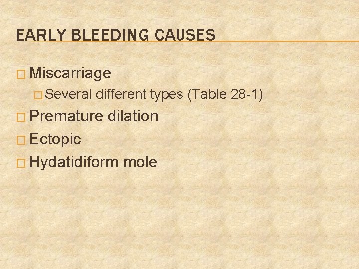 EARLY BLEEDING CAUSES � Miscarriage � Several different types (Table 28 -1) � Premature