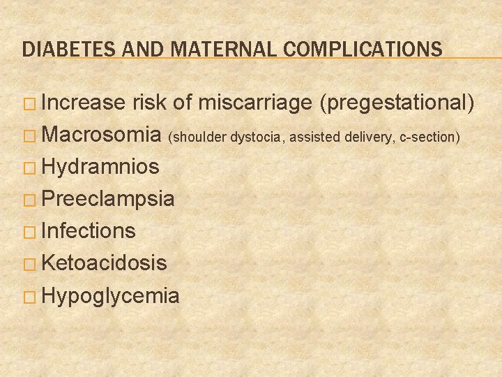 DIABETES AND MATERNAL COMPLICATIONS � Increase risk of miscarriage (pregestational) � Macrosomia (shoulder dystocia,