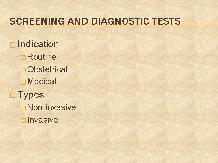 SCREENING AND DIAGNOSTIC TESTS � Indication � Routine � Obstetrical � Medical � Types