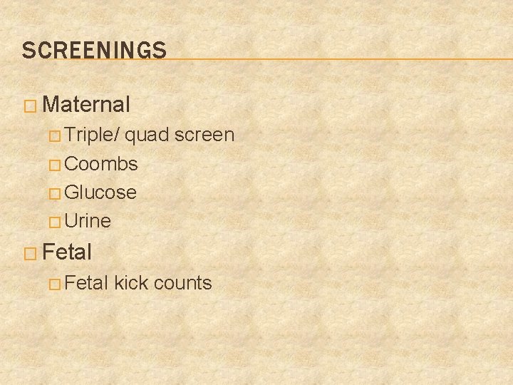 SCREENINGS � Maternal � Triple/ quad screen � Coombs � Glucose � Urine �