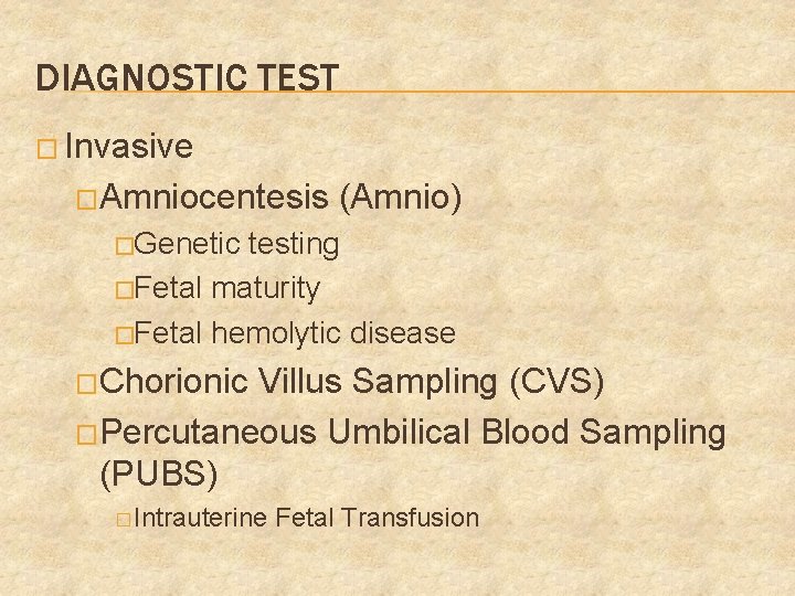 DIAGNOSTIC TEST � Invasive �Amniocentesis (Amnio) �Genetic testing �Fetal maturity �Fetal hemolytic disease �Chorionic