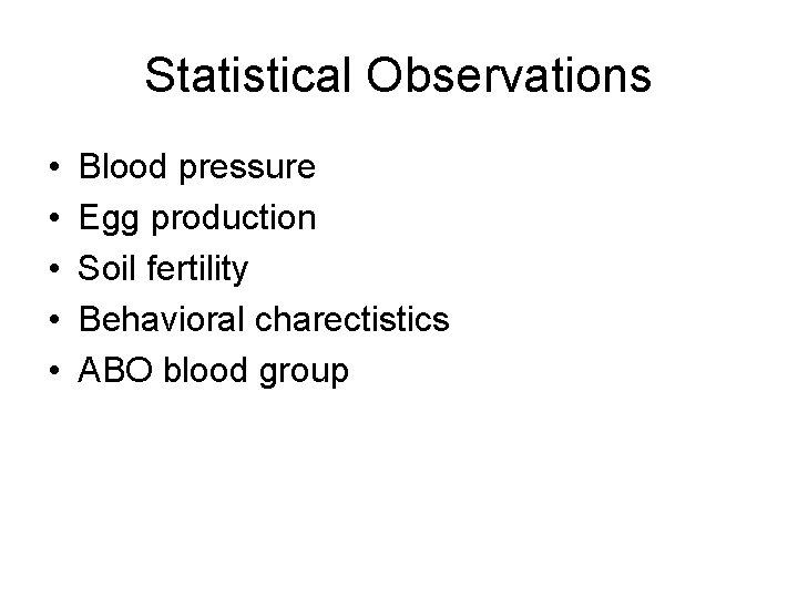 Statistical Observations • • • Blood pressure Egg production Soil fertility Behavioral charectistics ABO