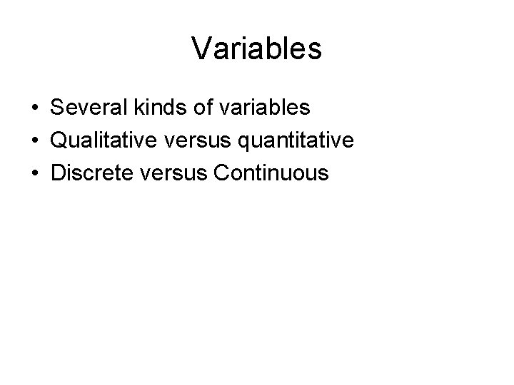 Variables • Several kinds of variables • Qualitative versus quantitative • Discrete versus Continuous