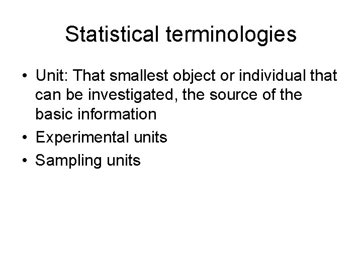 Statistical terminologies • Unit: That smallest object or individual that can be investigated, the