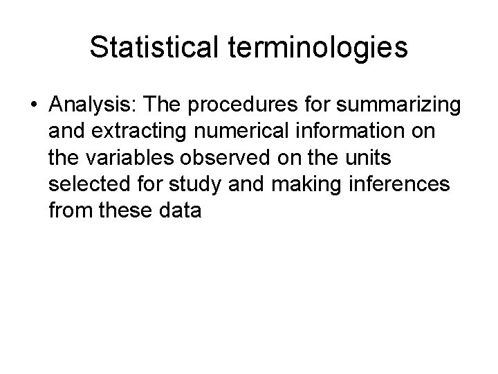 Statistical terminologies • Analysis: The procedures for summarizing and extracting numerical information on the