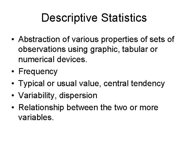 Descriptive Statistics • Abstraction of various properties of sets of observations using graphic, tabular