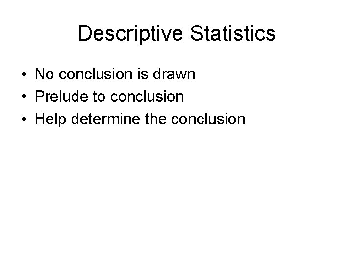 Descriptive Statistics • No conclusion is drawn • Prelude to conclusion • Help determine