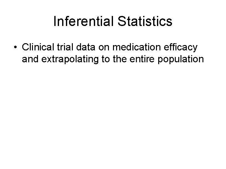 Inferential Statistics • Clinical trial data on medication efficacy and extrapolating to the entire