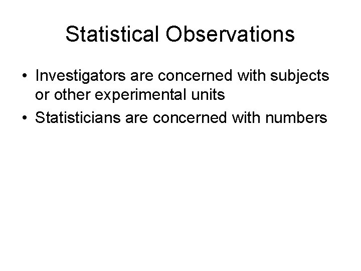 Statistical Observations • Investigators are concerned with subjects or other experimental units • Statisticians