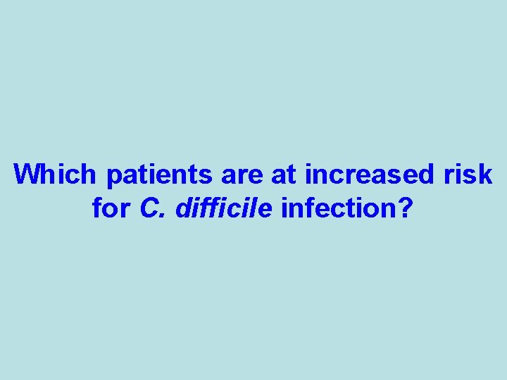 Which patients are at increased risk for C. difficile infection? 