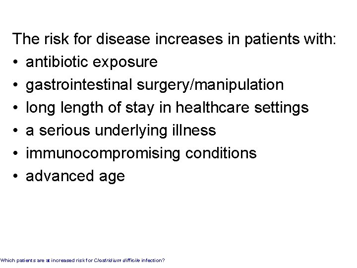 The risk for disease increases in patients with: • antibiotic exposure • gastrointestinal surgery/manipulation