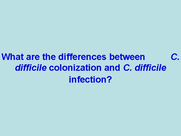 What are the differences between C. difficile colonization and C. difficile infection? 