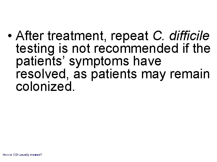  • After treatment, repeat C. difficile testing is not recommended if the patients’