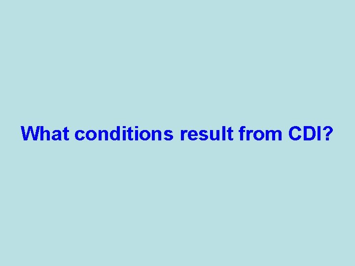 What conditions result from CDI? 