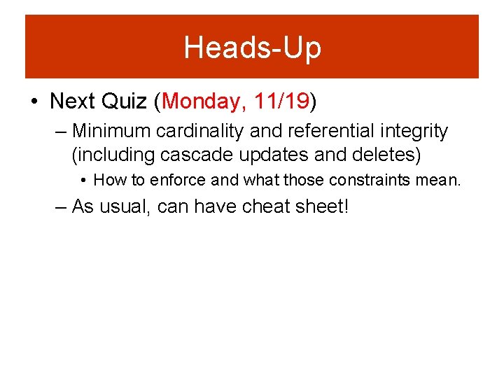 Heads-Up • Next Quiz (Monday, 11/19) – Minimum cardinality and referential integrity (including cascade