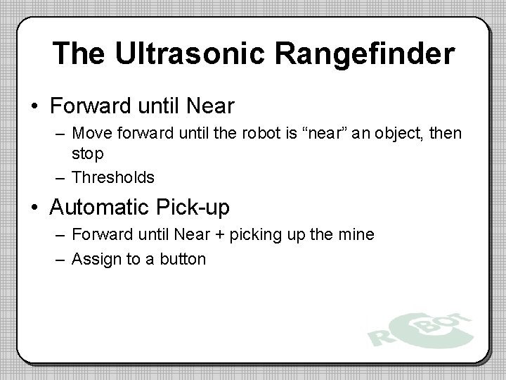 The Ultrasonic Rangefinder • Forward until Near – Move forward until the robot is