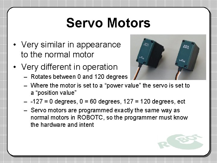 Servo Motors • Very similar in appearance to the normal motor • Very different