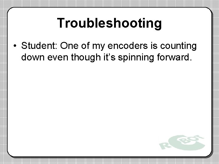 Troubleshooting • Student: One of my encoders is counting down even though it’s spinning