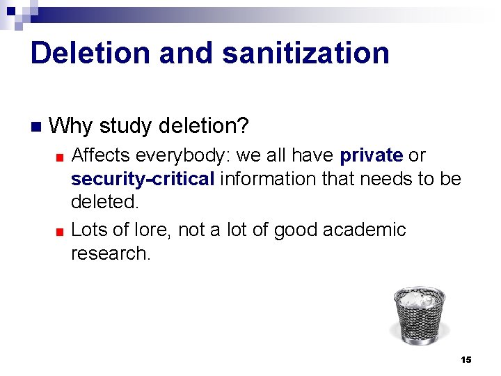 Deletion and sanitization n Why study deletion? Affects everybody: we all have private or