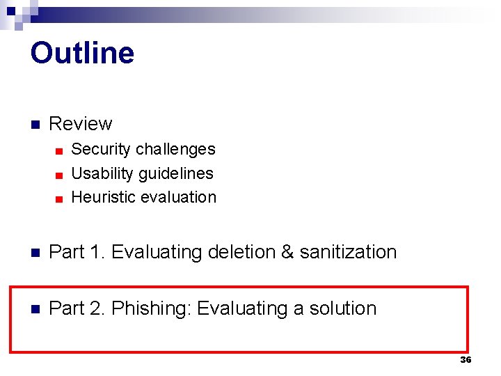 Outline n Review Security challenges ■ Usability guidelines ■ Heuristic evaluation ■ n Part