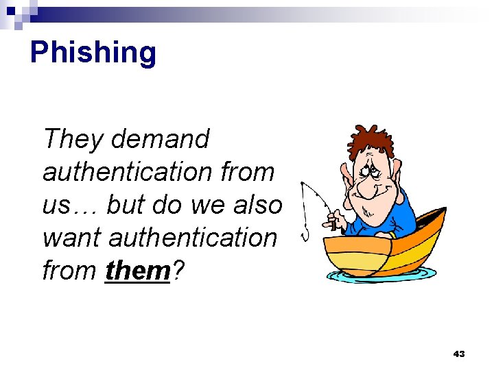 Phishing They demand authentication from us… but do we also want authentication from them?