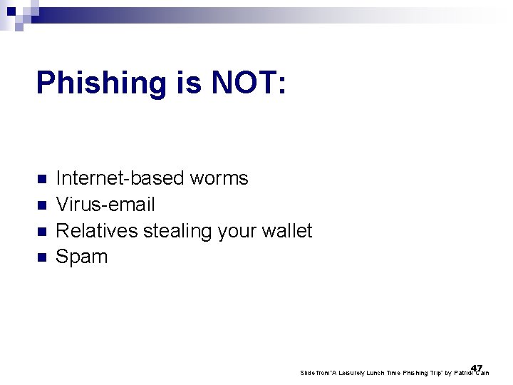 Phishing is NOT: n n Internet-based worms Virus-email Relatives stealing your wallet Spam 47