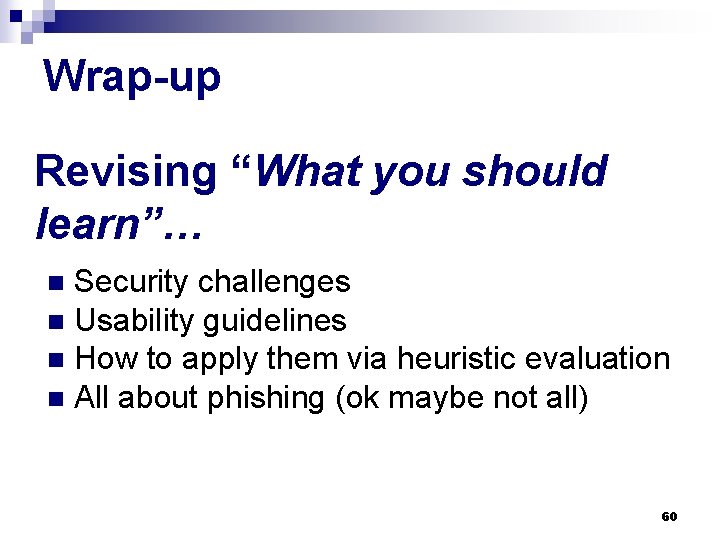 Wrap-up Revising “What you should learn”… Security challenges n Usability guidelines n How to