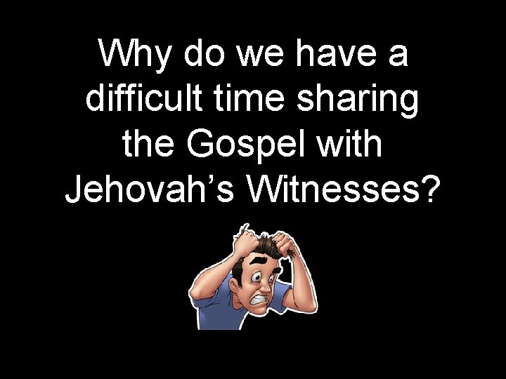 Why do we have a difficult time sharing the Gospel with Jehovah’s Witnesses? 