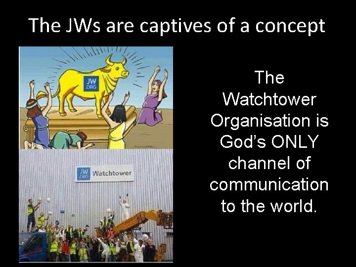 The JWs are captives of a concept The Watchtower Organisation is God’s ONLY channel