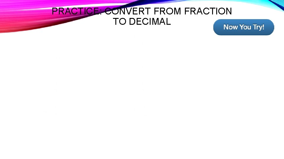 PRACTICE: CONVERT FROM FRACTION TO DECIMAL • • 