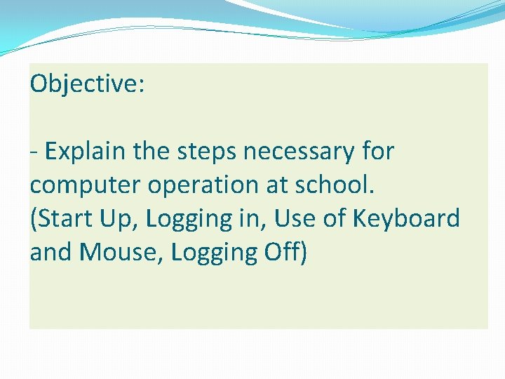 Objective: - Explain the steps necessary for computer operation at school. (Start Up, Logging Objective: - Explain the steps necessary for computer operation at school. (Start Up, Logging