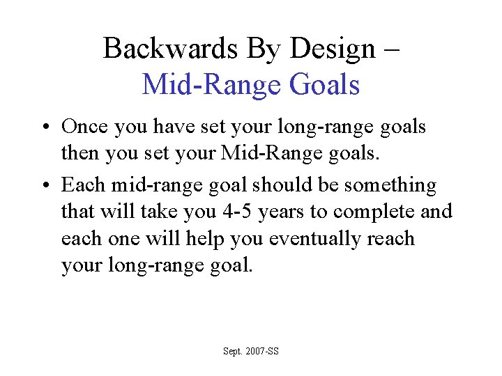 Backwards By Design – Mid-Range Goals • Once you have set your long-range goals